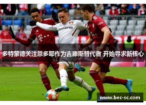 多特蒙德关注恩多耶作为吉滕斯替代者 开始寻求新核心