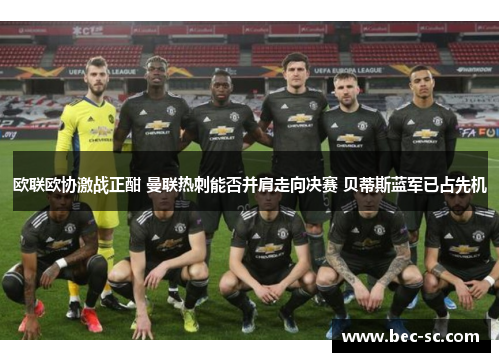 欧联欧协激战正酣 曼联热刺能否并肩走向决赛 贝蒂斯蓝军已占先机