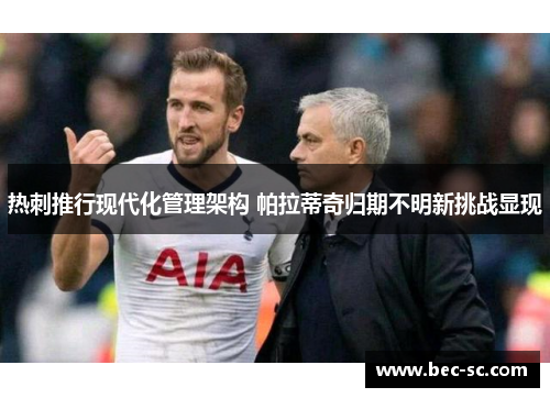 热刺推行现代化管理架构 帕拉蒂奇归期不明新挑战显现