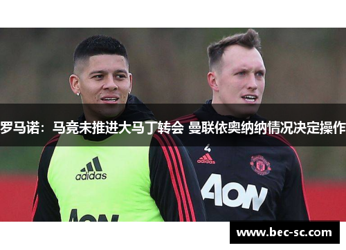罗马诺：马竞未推进大马丁转会 曼联依奥纳纳情况决定操作